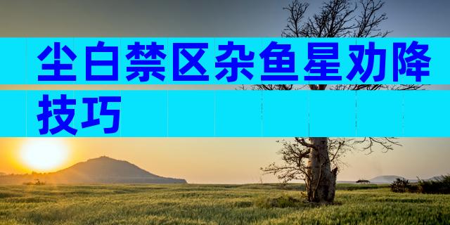 尘白禁区杂鱼星劝降技巧