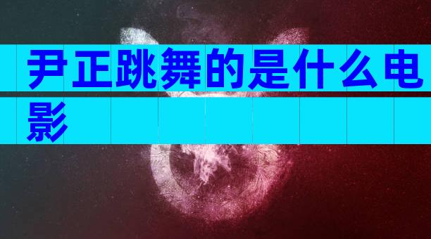 尹正跳舞的是什么电影