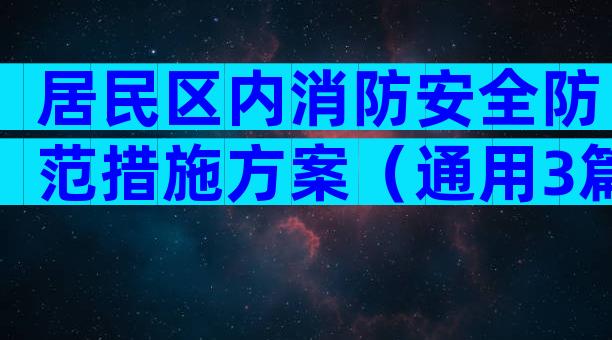 居民区内消防安全防范措施方案（通用3篇）