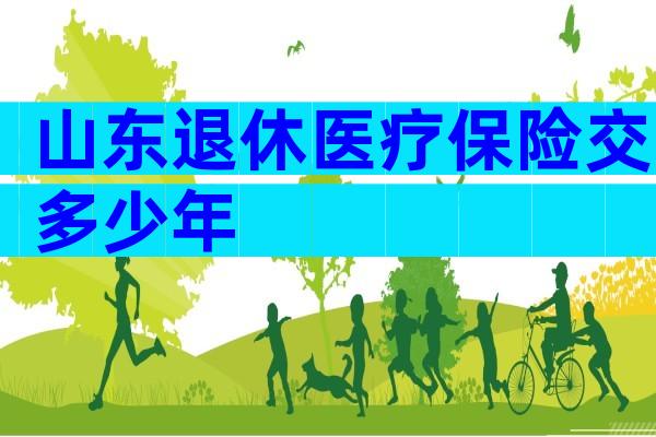 山东退休医疗保险交多少年