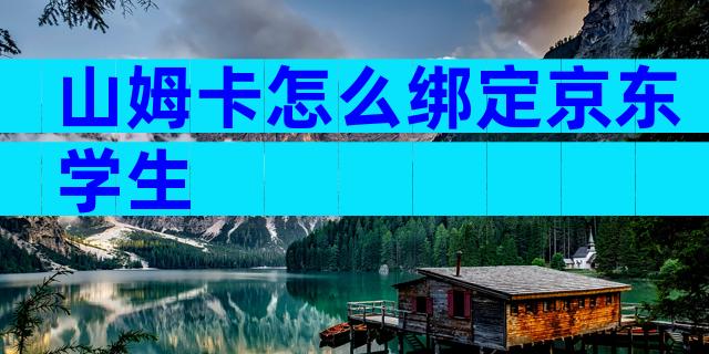 山姆卡怎么绑定京东学生
