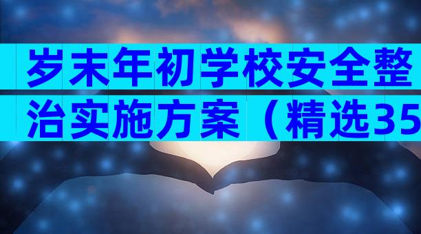 岁末年初学校安全整治实施方案（精选35篇）