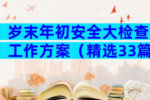 岁末年初安全大检查工作方案（精选33篇）