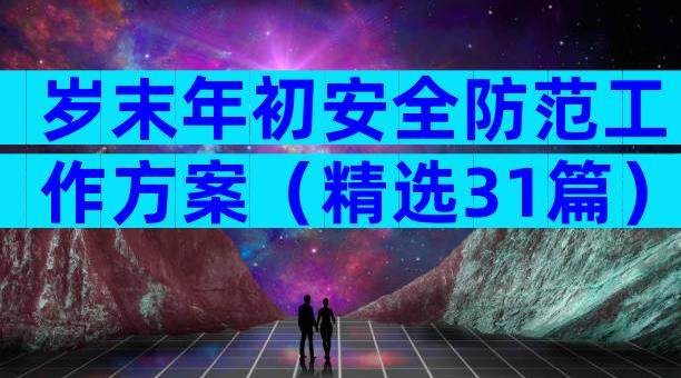 岁末年初安全防范工作方案（精选31篇）