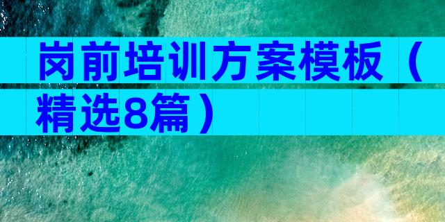岗前培训方案模板（精选8篇）