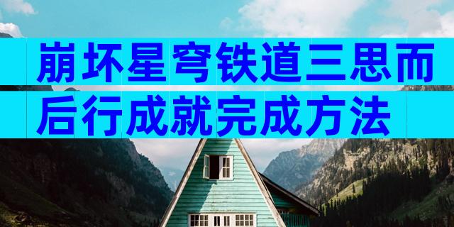崩坏星穹铁道三思而后行成就完成方法