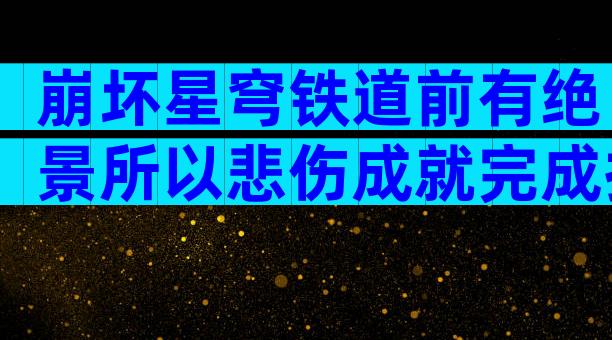 崩坏星穹铁道前有绝景所以悲伤成就完成技巧