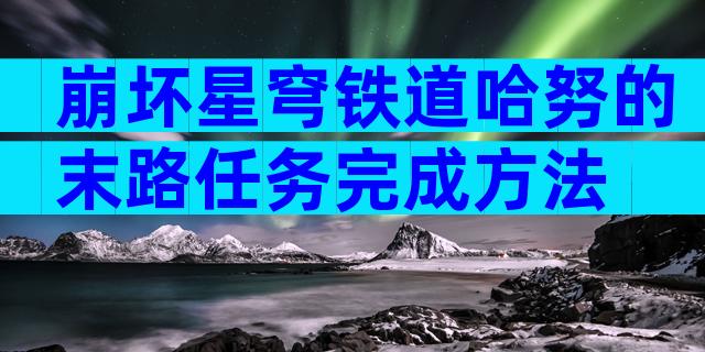 崩坏星穹铁道哈努的末路任务完成方法