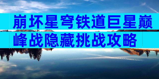 崩坏星穹铁道巨星巅峰战隐藏挑战攻略