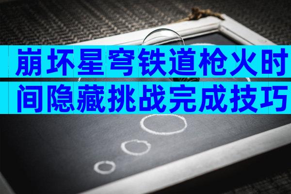 崩坏星穹铁道枪火时间隐藏挑战完成技巧