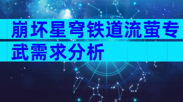 崩坏星穹铁道流萤专武需求分析