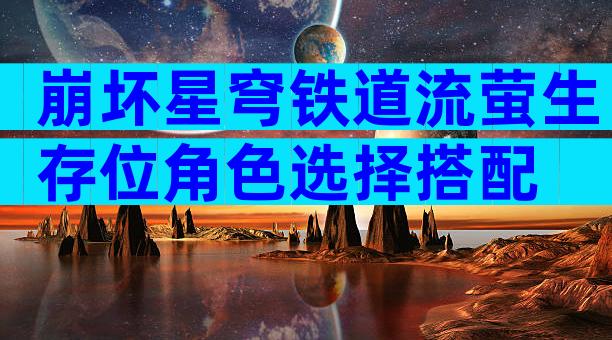 崩坏星穹铁道流萤生存位角色选择搭配