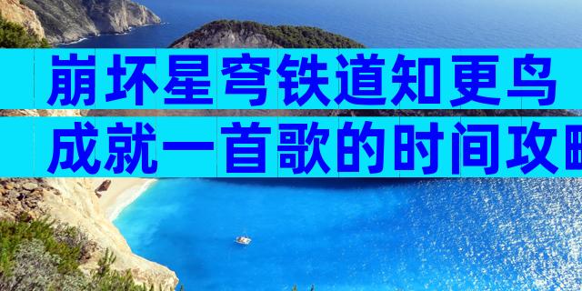 崩坏星穹铁道知更鸟成就一首歌的时间攻略