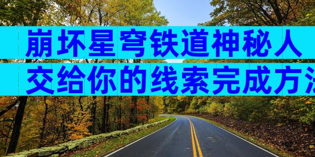 崩坏星穹铁道神秘人交给你的线索完成方法