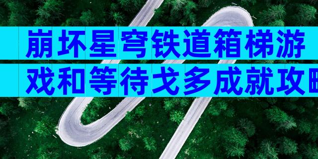 崩坏星穹铁道箱梯游戏和等待戈多成就攻略