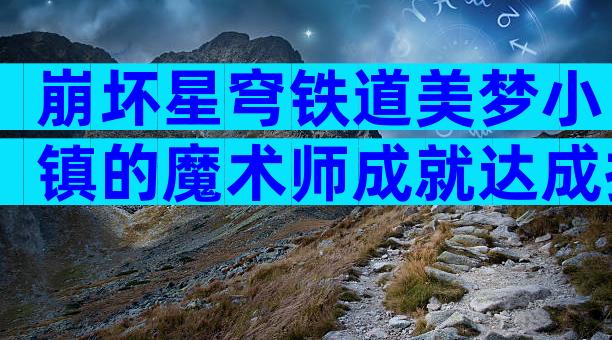 崩坏星穹铁道美梦小镇的魔术师成就达成技巧