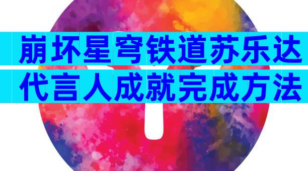 崩坏星穹铁道苏乐达代言人成就完成方法