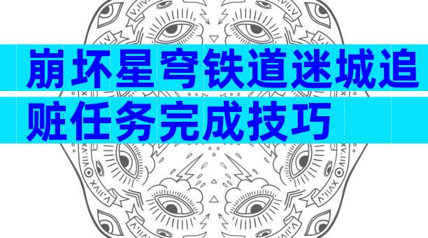 崩坏星穹铁道迷城追赃任务完成技巧