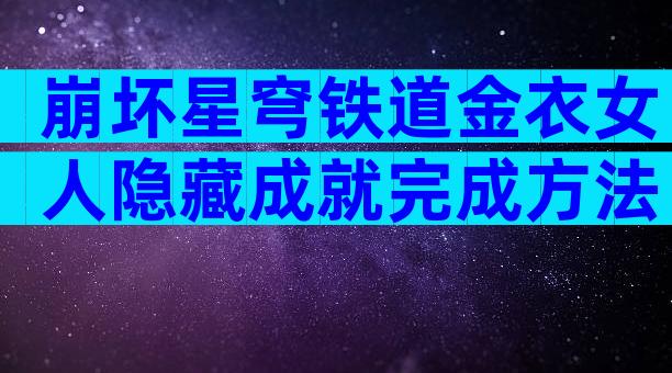 崩坏星穹铁道金衣女人隐藏成就完成方法