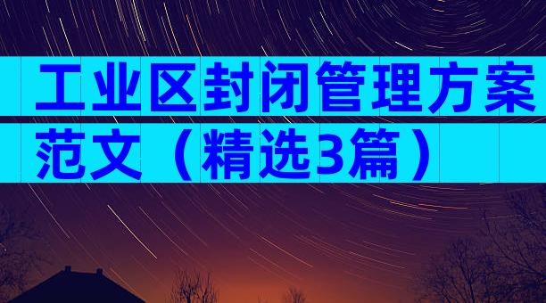 工业区封闭管理方案范文（精选3篇）