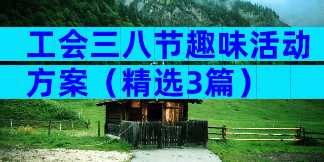 工会三八节趣味活动方案（精选3篇）