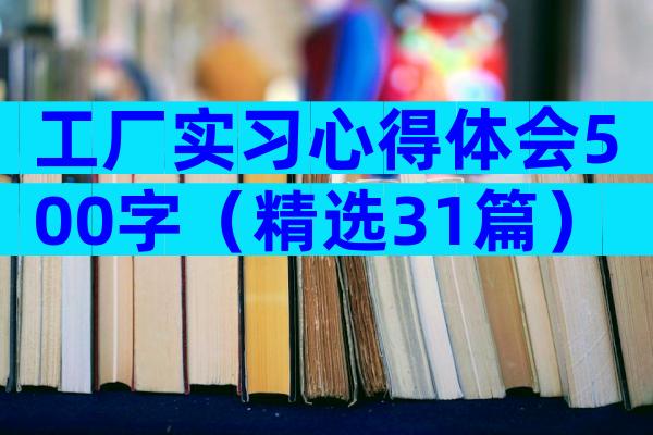 工厂实习心得体会500字（精选31篇）