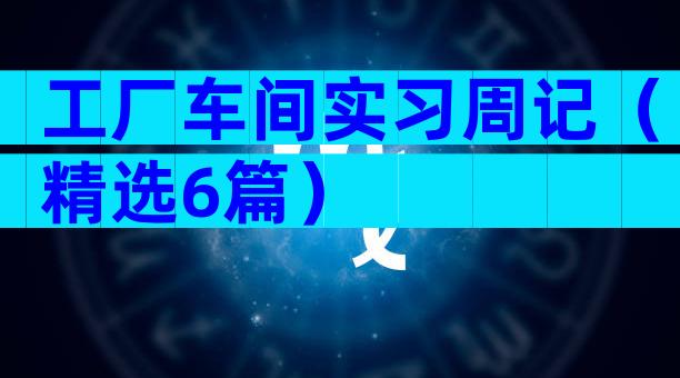 工厂车间实习周记（精选6篇）
