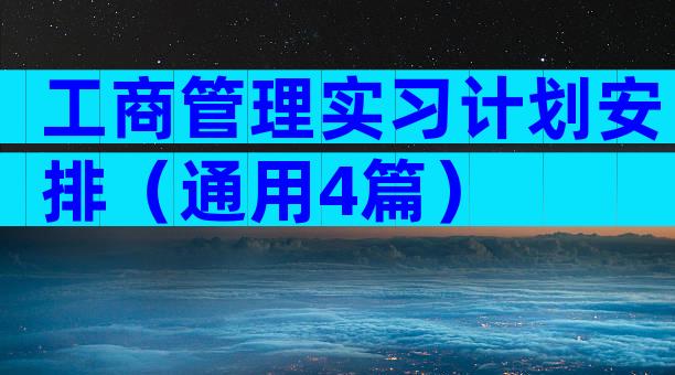 工商管理实习计划安排（通用4篇）