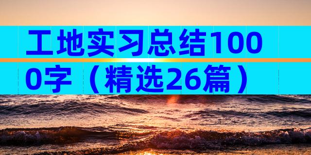 工地实习总结1000字（精选26篇）