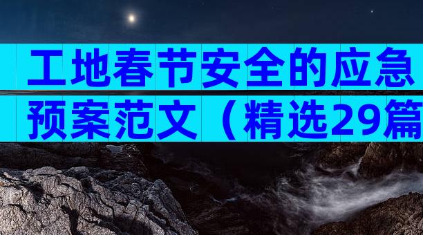 工地春节安全的应急预案范文（精选29篇）