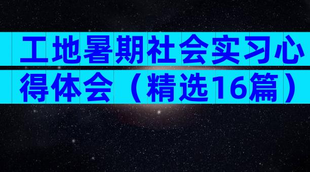 工地暑期社会实习心得体会（精选16篇）