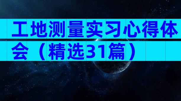 工地测量实习心得体会（精选31篇）