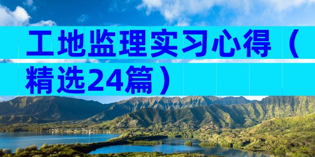 工地监理实习心得（精选24篇）
