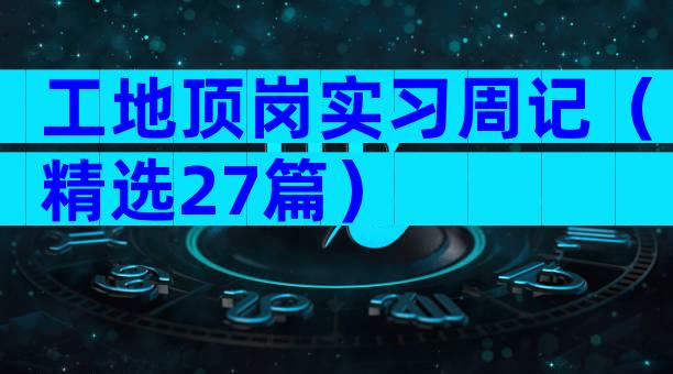 工地顶岗实习周记（精选27篇）
