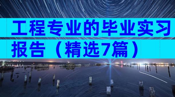 工程专业的毕业实习报告（精选7篇）