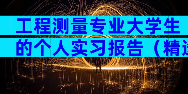 工程测量专业大学生的个人实习报告（精选6篇）