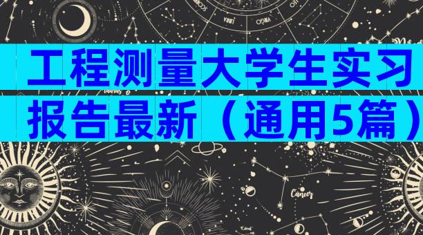 工程测量大学生实习报告最新（通用5篇）