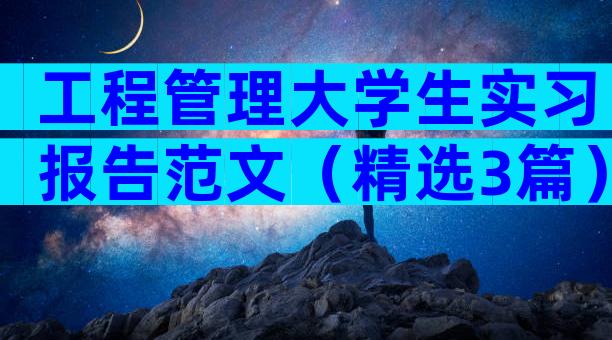 工程管理大学生实习报告范文（精选3篇）