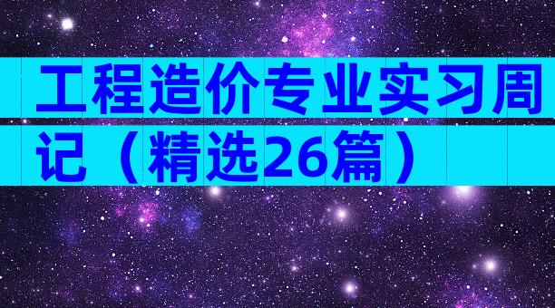 工程造价专业实习周记（精选26篇）