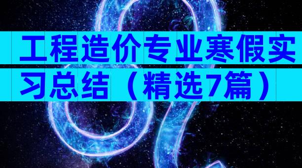 工程造价专业寒假实习总结（精选7篇）