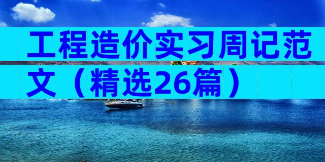 工程造价实习周记范文（精选26篇）