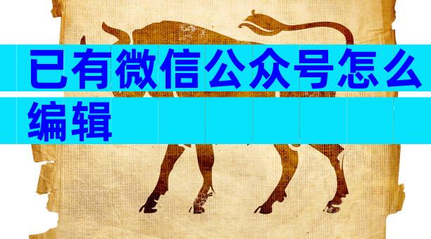已有微信公众号怎么编辑