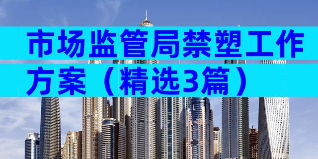 市场监管局禁塑工作方案（精选3篇）