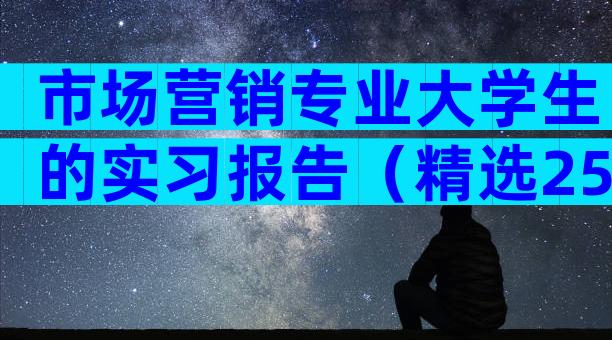 市场营销专业大学生的实习报告（精选25篇）