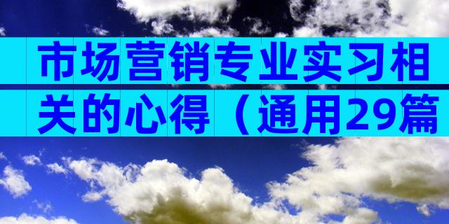 市场营销专业实习相关的心得（通用29篇）