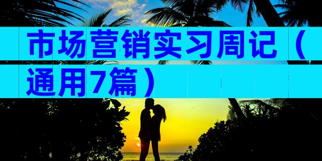 市场营销实习周记（通用7篇）