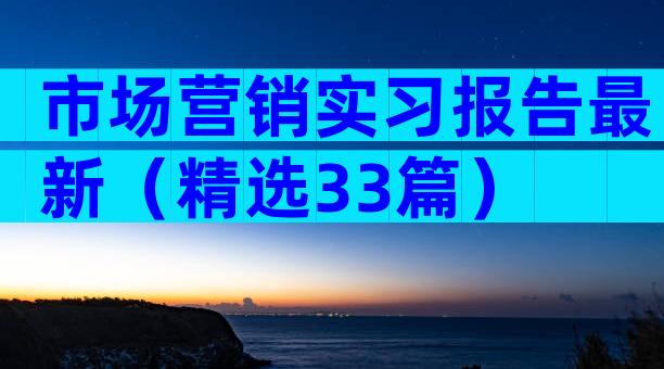 市场营销实习报告最新（精选33篇）
