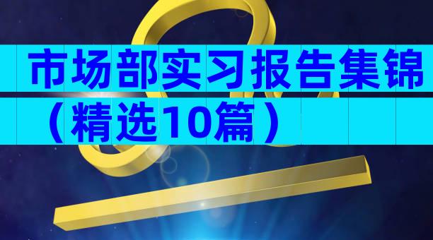 市场部实习报告集锦（精选10篇）
