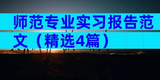 师范专业实习报告范文（精选4篇）