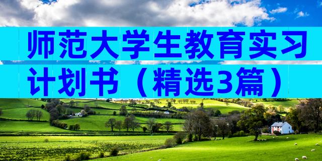师范大学生教育实习计划书（精选3篇）
